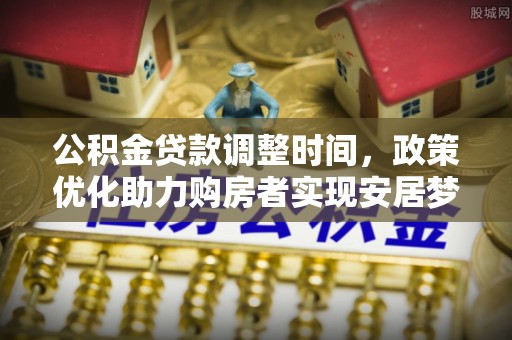 资兴公积金贷款调整时间，政策优化助力购房者实现安居梦