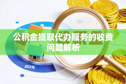 资兴公积金提取代办服务的收费问题解析