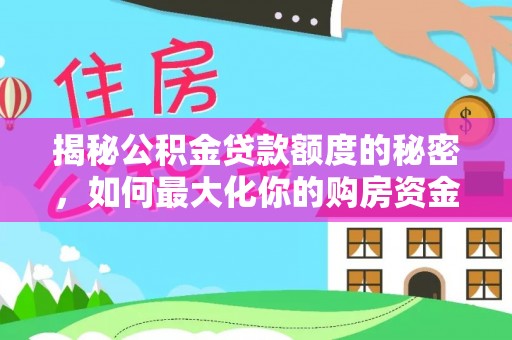 资兴揭秘公积金贷款额度的秘密，如何最大化你的购房资金
