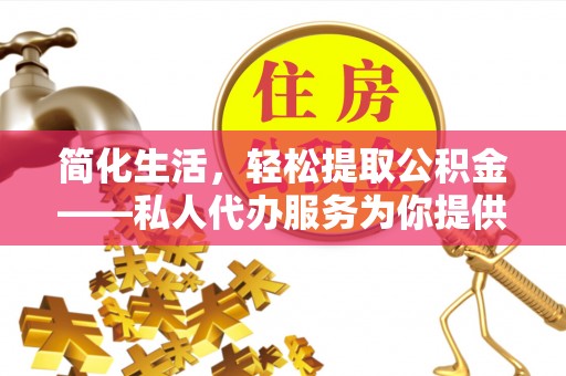 资兴简化生活，轻松提取公积金——私人代办服务为你提供便利