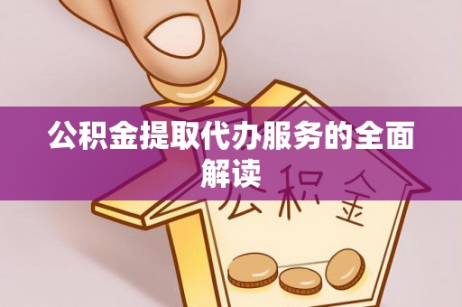 资兴公积金提取代办服务的全面解读
