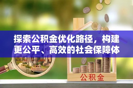资兴探索公积金优化路径，构建更公平、高效的社会保障体系