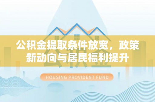 资兴公积金提取条件放宽，政策新动向与居民福利提升
