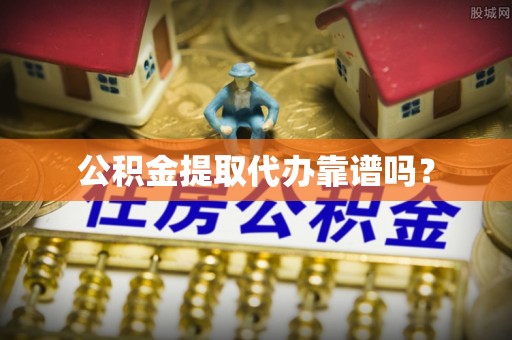 资兴公积金提取代办靠谱吗？