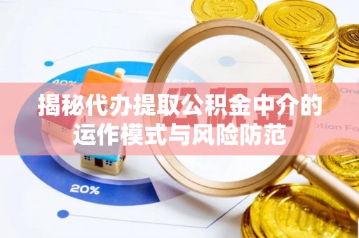 资兴揭秘代办提取公积金中介的运作模式与风险防范