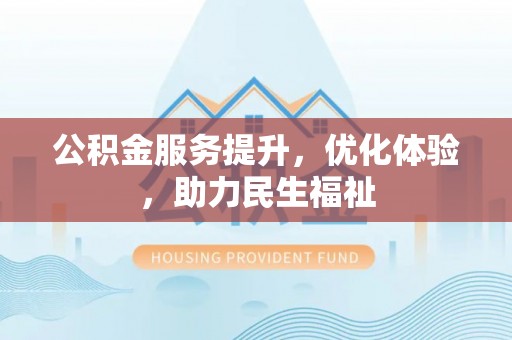 资兴公积金服务提升，优化体验，助力民生福祉
