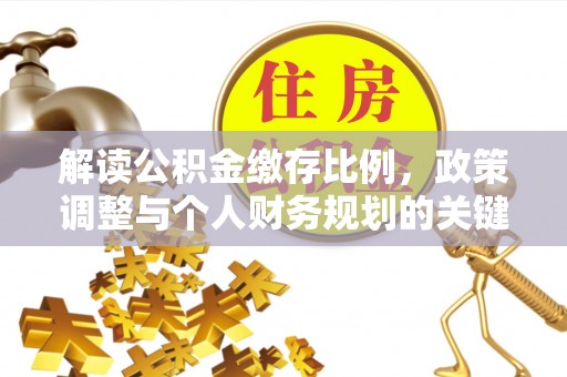 资兴解读公积金缴存比例，政策调整与个人财务规划的关键点