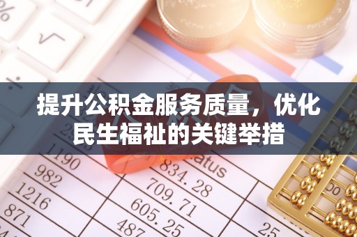 资兴提升公积金服务质量，优化民生福祉的关键举措