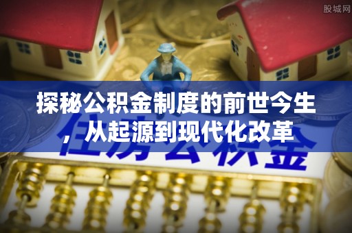 资兴探秘公积金制度的前世今生，从起源到现代化改革