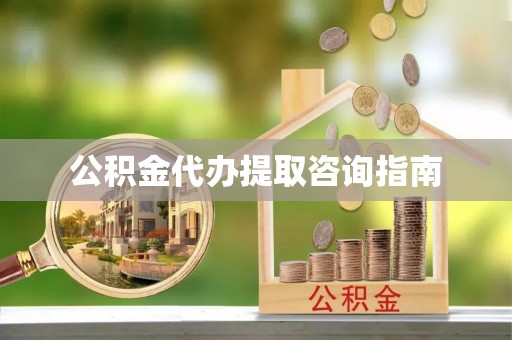 资兴公积金代办提取咨询指南