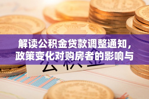 资兴解读公积金贷款调整通知，政策变化对购房者的影响与应对策略