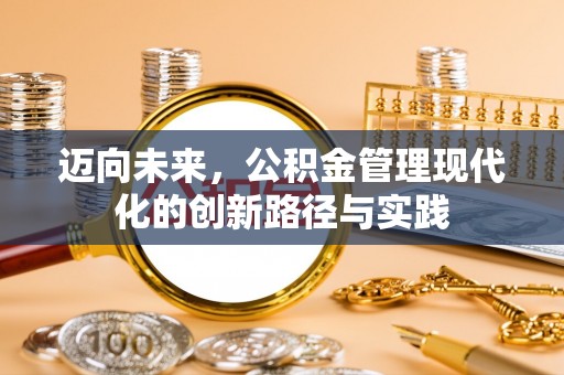 资兴迈向未来，公积金管理现代化的创新路径与实践