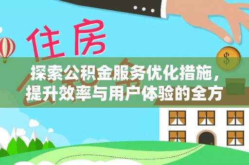 资兴探索公积金服务优化措施，提升效率与用户体验的全方位解析