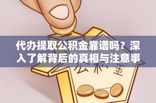 资兴代办提取公积金靠谱吗？深入了解背后的真相与注意事项
