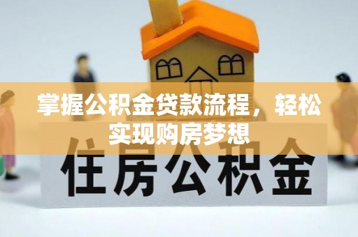 资兴掌握公积金贷款流程，轻松实现购房梦想