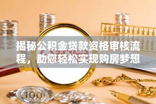 资兴揭秘公积金贷款资格审核流程，助您轻松实现购房梦想