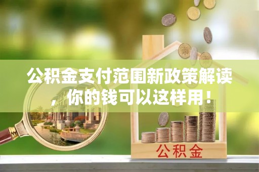 资兴公积金支付范围新政策解读，你的钱可以这样用！