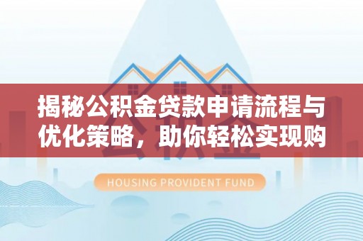 资兴揭秘公积金贷款申请流程与优化策略，助你轻松实现购房梦想