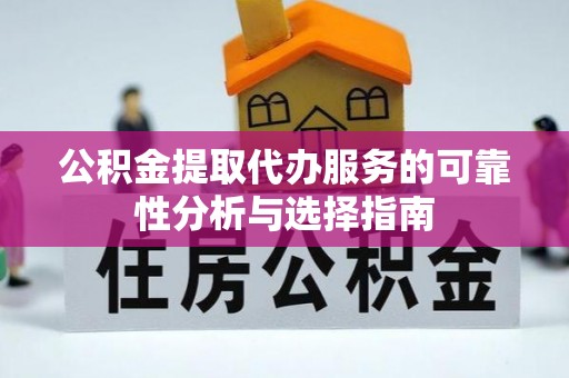 资兴公积金提取代办服务的可靠性分析与选择指南
