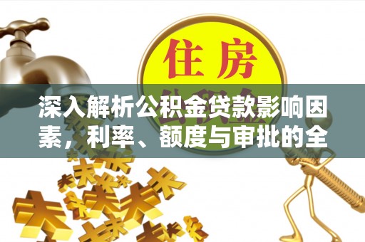 资兴深入解析公积金贷款影响因素，利率、额度与审批的全面解读
