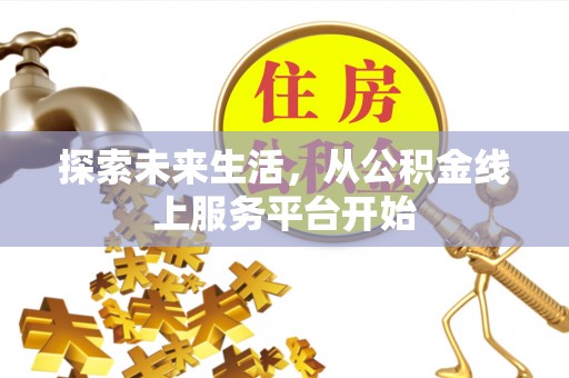资兴探索未来生活，从公积金线上服务平台开始