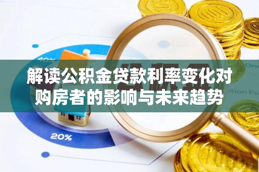 资兴解读公积金贷款利率变化对购房者的影响与未来趋势