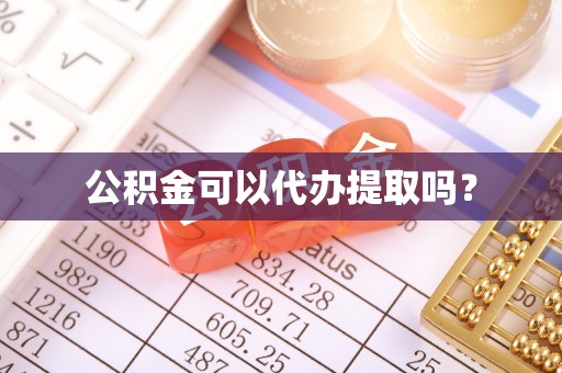 资兴公积金可以代办提取吗？