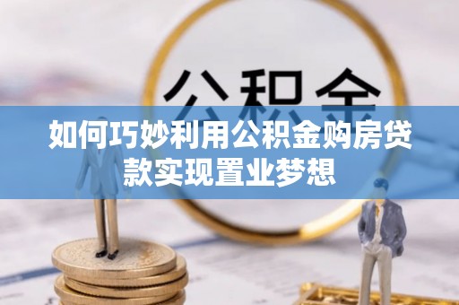 资兴如何巧妙利用公积金购房贷款实现置业梦想