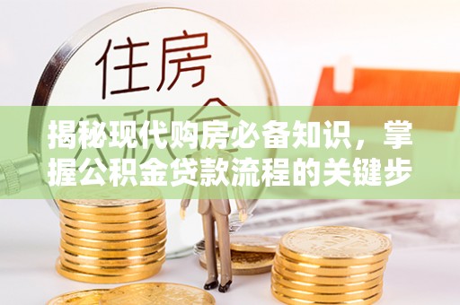 资兴揭秘现代购房必备知识，掌握公积金贷款流程的关键步骤