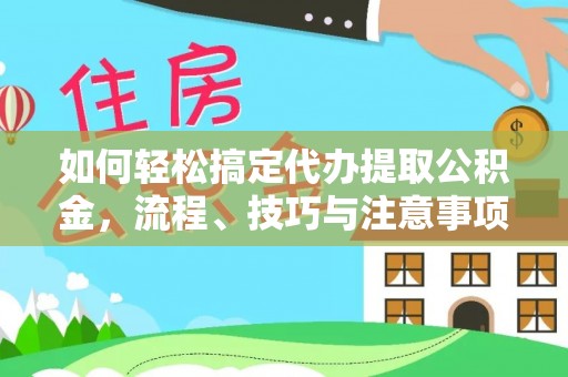 资兴如何轻松搞定代办提取公积金，流程、技巧与注意事项全解析