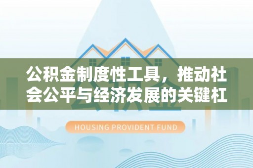 资兴公积金制度性工具，推动社会公平与经济发展的关键杠杆