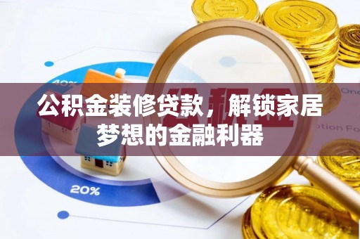 资兴公积金装修贷款，解锁家居梦想的金融利器