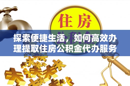 资兴探索便捷生活，如何高效办理提取住房公积金代办服务