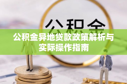 资兴公积金异地贷款政策解析与实际操作指南