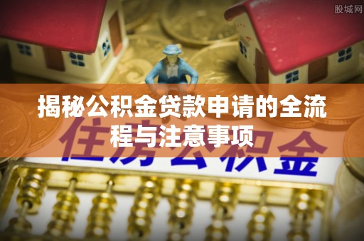 资兴揭秘公积金贷款申请的全流程与注意事项