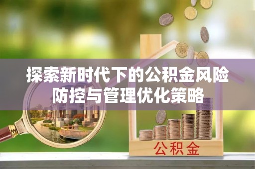 资兴探索新时代下的公积金风险防控与管理优化策略