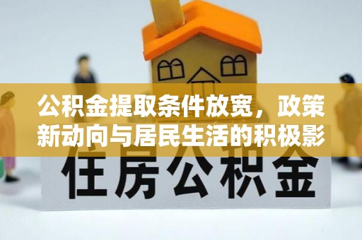 资兴公积金提取条件放宽，政策新动向与居民生活的积极影响