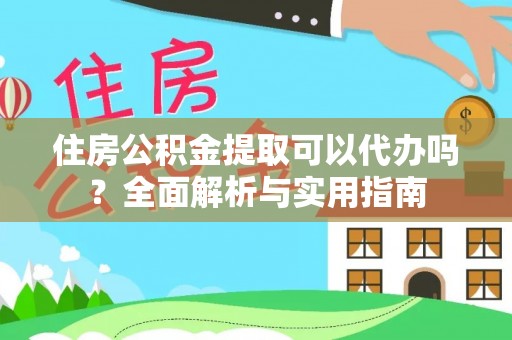资兴住房公积金提取可以代办吗？全面解析与实用指南
