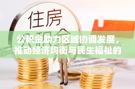 资兴公积金助力区域协调发展，推动经济均衡与民生福祉的双赢之道