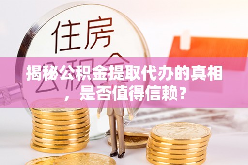 资兴揭秘公积金提取代办的真相，是否值得信赖？
