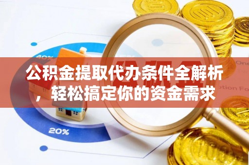 资兴公积金提取代办条件全解析，轻松搞定你的资金需求