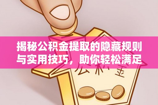 资兴揭秘公积金提取的隐藏规则与实用技巧，助你轻松满足 公积金提取条件