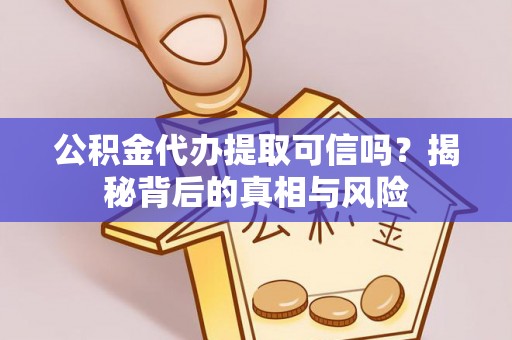 资兴公积金代办提取可信吗？揭秘背后的真相与风险