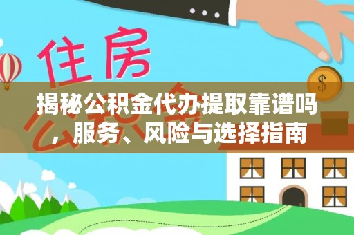 资兴揭秘公积金代办提取靠谱吗，服务、风险与选择指南
