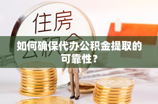 资兴如何确保代办公积金提取的可靠性？