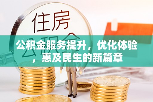 资兴公积金服务提升，优化体验，惠及民生的新篇章