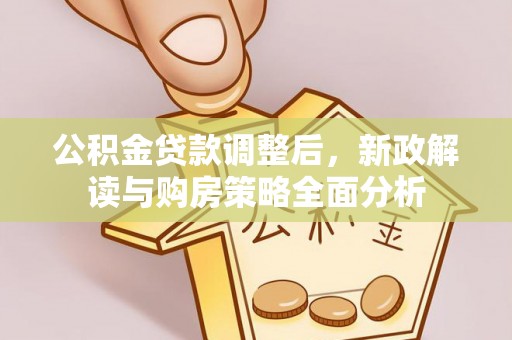 资兴公积金贷款调整后，新政解读与购房策略全面分析