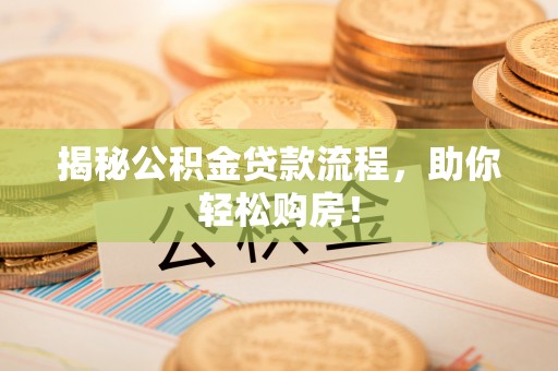 资兴揭秘公积金贷款流程，助你轻松购房！