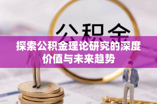资兴探索公积金理论研究的深度价值与未来趋势