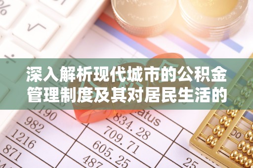 资兴深入解析现代城市的公积金管理制度及其对居民生活的影响
